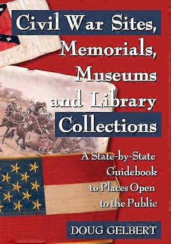 Civil War Sites Memorials Museums and Library Collections: A State by State Guidebook to Places Open to the Public
