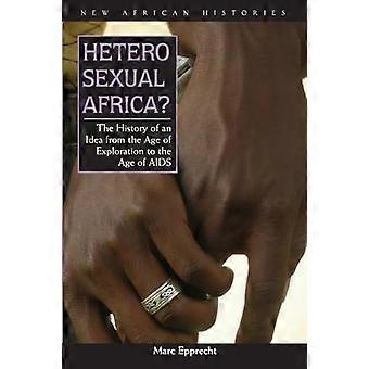 Heterosexual Africa? The History of an Idea from the Age of Exploration to the Age of AIDS
