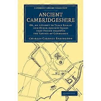 Antika Cambridgeshire: Eller ett försök att spåra romerska och andra forntida vägar som passerade genom länet av...