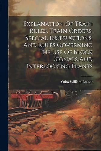 Explanation Of Train Rules Train Orders Special Instructions And Rules Governing by Otho William Brandt Paperback