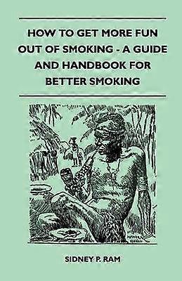 How to Get More Fun Out of Smoking  A Guide and Handbook for Better Smoking