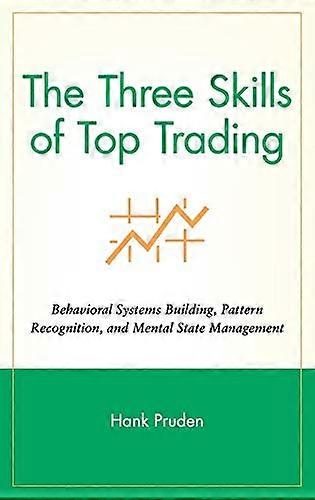 The Three Skills of Top Trading: Behavioral Systems Building Pattern Recognition and Mental State Management