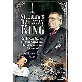 Victorian rautatiekuningas: Sir Edward Watkin, yksi viktoriaanisen aikakauden suurimmista yrittäjistä ja visionääreistä