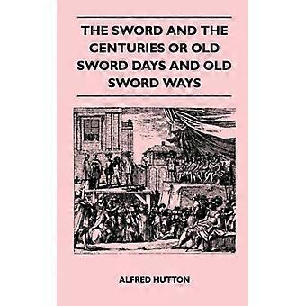 The Sword And The Centuries Or Old Sword Days And Old Sword Ways - Being A Descr - Alfred Hutton - Paperback - English Book - History