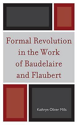 Formal Revolution In The Work Of Baudelaire And Flaubert by Kathryn Oliver Mills Paperback Book