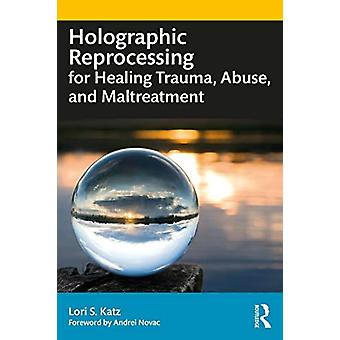 Holographic Reprocessing For Healing Trauma Abuse And Maltreatment - Lori S. Katz