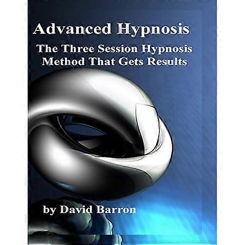 Advanced Hypnosis: The Three Session Hypnosis Method that Gets Results