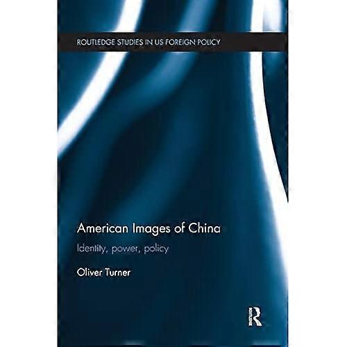 American Images of China: Identity, Power, Policy (Routledge Studies in US Foreign Policy)