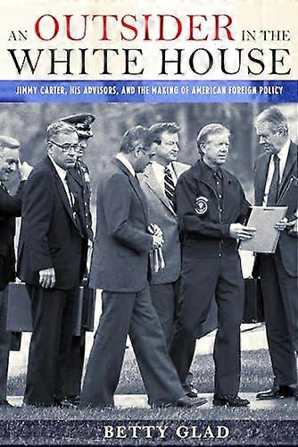 An Outsider in the White House: Jimmy Carter His Advisors and the Making of American Foreign Policy