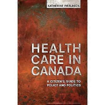 Health Care in Canada A Citizens Guide to Policy and Politics