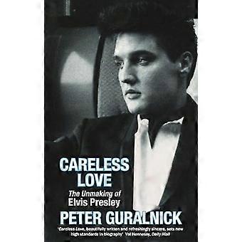 Careless Love The Unmaking of Elvis Presley