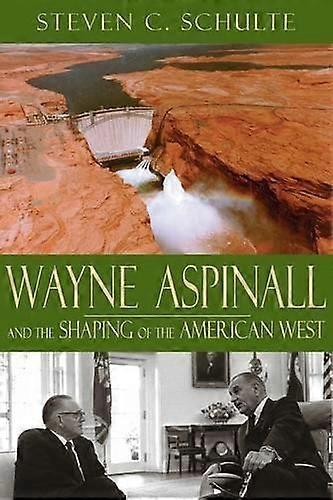 Wayne Aspinall And The Shaping Of The American West by Steven C. Schulte Paperback Book