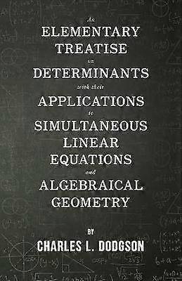 An Elementary Treatise on Determinants  With Their Applications to Simultaneous Linear Equations and Algebraical Geometry