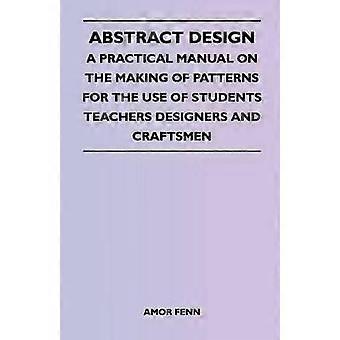 Abstract Design - A Practical Manual on the Making of Patterns for the Use of Students Teachers Designers and Craftsmen