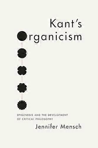 Kants Organicism: Epigenesis and the Development of Critical Philosophy