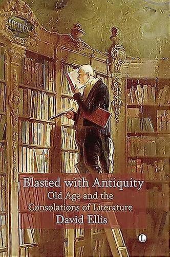 Blasted with Antiquity: Old Age and the Consolations of Literature