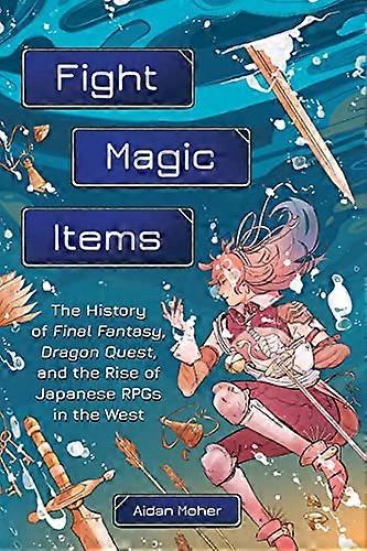 Fight Magic Items: The History of Final Fantasy Dragon Quest and the Rise of Japanese RPGs in the West