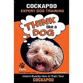 COCKAPOO Expert hondentraining: denk als een hond, hier is precies hoe je je cockapoo traint (Cockapoo Expert hondentraining)