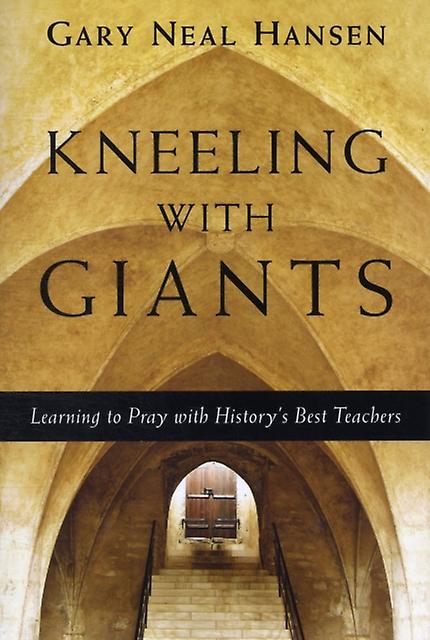 Kneeling With Giants Learning To Pray With Historys Best Teachers by Gary Neal Hansen Paperback Book