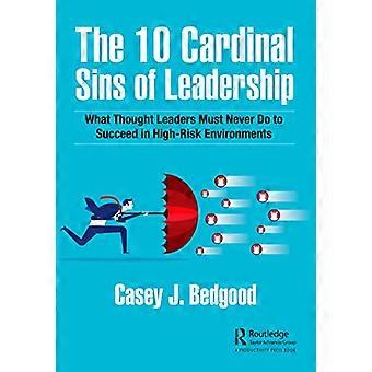 The 10 Cardinal Sins of Leadership What Thought Leaders Must Never Do to Succeed in High Risk Environments