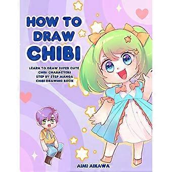 Hvordan tegne Chibi: Lær å tegne supersøte Chibi-karakterer - trinnvis Manga Chibi-tegnebok