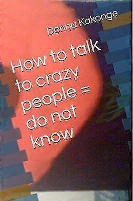 How to talk to crazy people = do not know