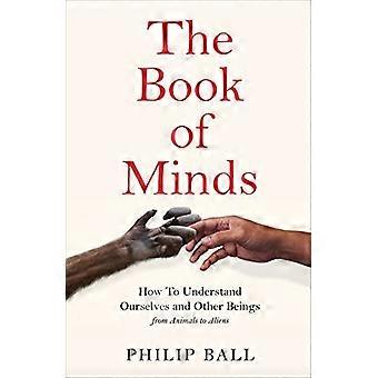The Book of Minds Understanding Ourselves and Other Beings From Animals to Aliens