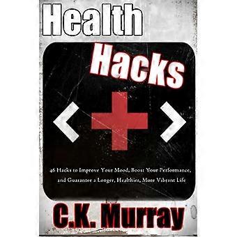 Health Hacks: 46 hacks om je humeur te verbeteren, je prestaties te verbeteren en een langer, gezonder en levendiger leven te garanderen