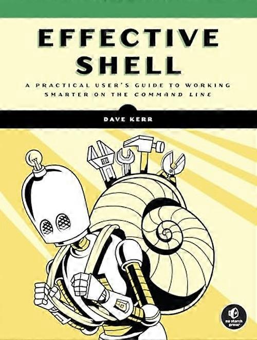 Effective Shell : a Practical User's Guide to Working Smarter on the Command Line