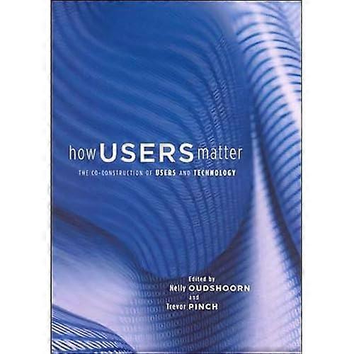 How Users Matter: The Co-Construction of Users and Technology (Inside Technology)