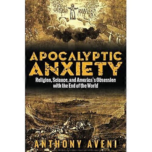 Apocalyptic Anxiety: Religion, Science, and America's Obsession with the End of the World