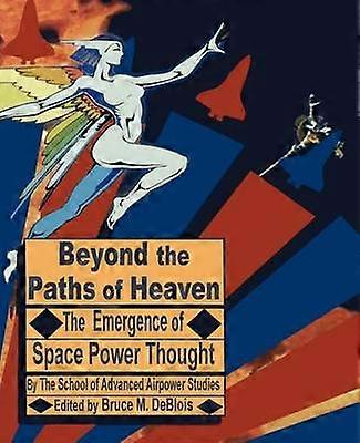 Beyond the Paths of Heaven The Emergence of Space Power Thought