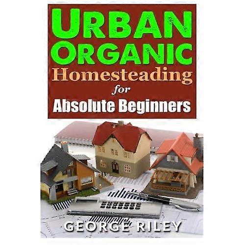 Urban Organic Homesteading for Absolute Beginners