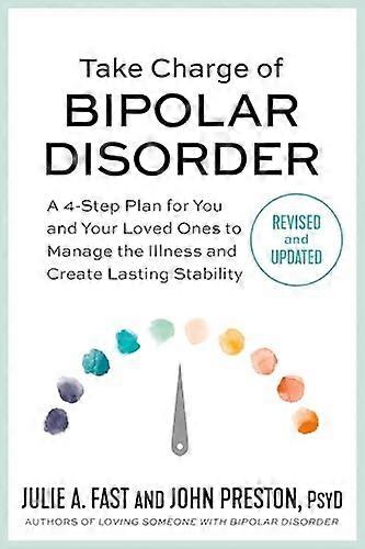 Take Charge of Bipolar Disorder: A 4 Step Plan for You and Your Loved Ones to Manage the Illness and Create Lasting Stability