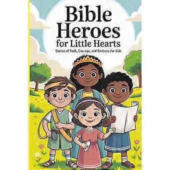 Bible heroes for little hearts 15 bible heroes of faith, courage, and kindness for kids