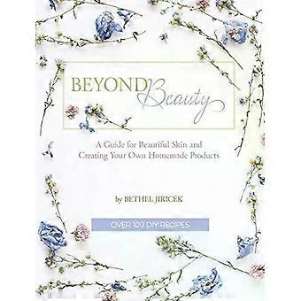 Além da Beleza: Um Guia para uma Pele Bonita e Criação de Produtos Caseiros - Bethel Jiricek