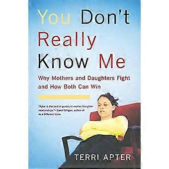 You Don't Really Know Me: Varför mödrar och döttrar slåss och hur båda kan vinna