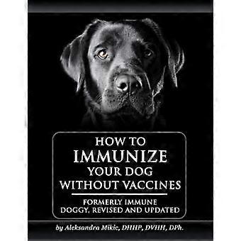 Wie Sie Ihren Hund ohne Impfstoffe immunisieren: Früher Immune Doggy, überarbeitet und aktualisiert