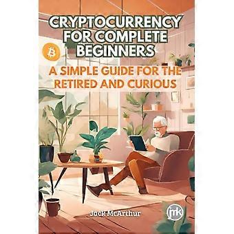 Cryptocurrency voor complete beginners: een eenvoudige gids voor gepensioneerden en nieuwsgierigen.