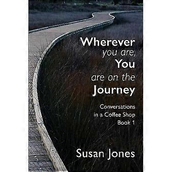 Wherever you are, you are on the journey conversations in a coffee shop book 1