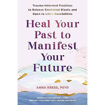 Heal Your Past To Manifest Your Future - Anna Kress