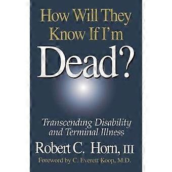 How Will They Know If I'm Dead Transcending Disability And Terminal Illness - Robert Horn