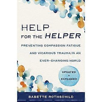 Help for the Helper Preventing Compassion Fatigue and Vicarious Trauma in an Ever Changing World Updated + Expanded