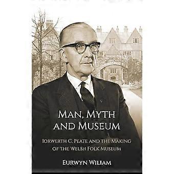 Człowiek, mit i muzeum: Iorwerth C. Peate i tworzenie Walijskiego Muzeum Ludowego