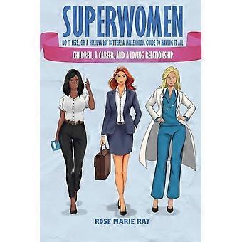 Superwomen Do It Less...or a Helluva Lot Better! a Millennium Guide to Having It All Children, a Career and a Loving Relationship