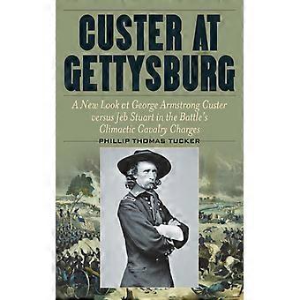 Custer At Gettysburg A New Look At George Armstrong Custer Versus Jeb Stuart In - Phillip Thomas Tucker - Hardcover - English Book - History