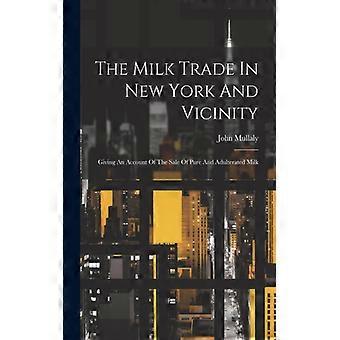 The Milk Trade In New York And Vicinity Giving An Account Of The Of Pure And Adu - John Mullaly - Paperback - English Book - History