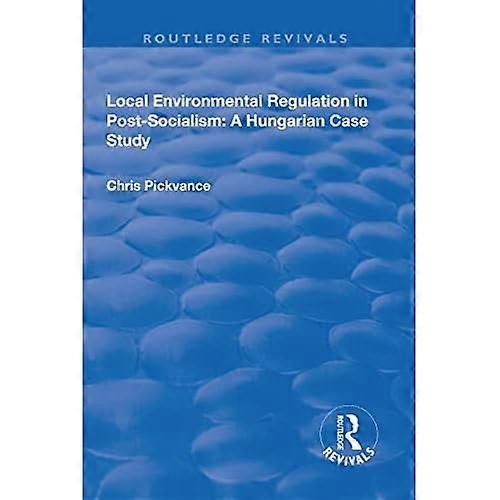 Local Environmental Regulation in Post-Socialism: a Hungarian Case Study: a Hungarian Case Study
