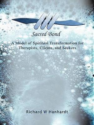 Sacred Bond A Model of Spiritual Transformation for Therapists Clients and Seekers
