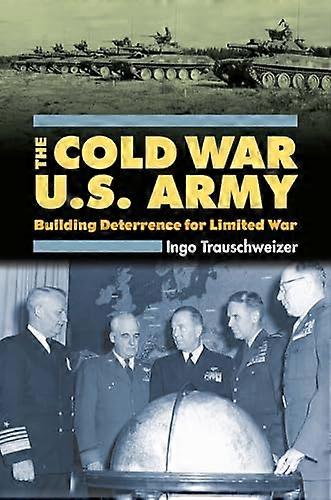 The Cold War U.S. Army: Building Deterrence for Limited War